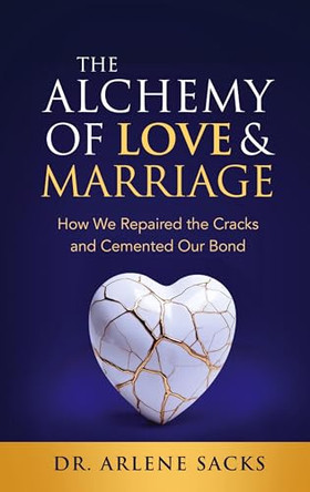 The Alchemy of Love & Marriage: How We Repaired the Cracks and Cemented Our Bond by Arlene Sacks 9781956470970
