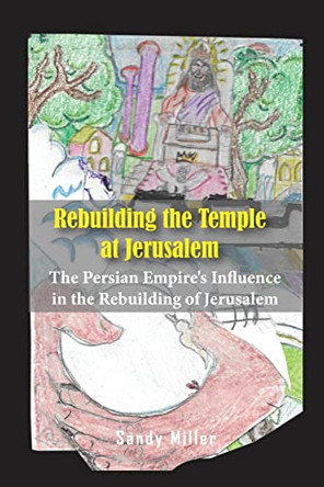 Rebuilding the Temple at Jerusalem: The Persian Empire's Influence In The Rebuilding Of Jerusalem by Sandy Miller 9781956515688