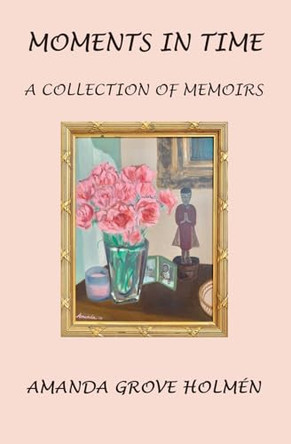 Moments in Time: A Collection of Memoirs by Amanda Grove Holmen 9781957169835