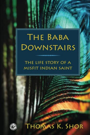 The Baba Downstairs: The Life Story of a Misfit Indian Saint by Thomas K Shor 9781957890968