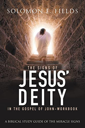 The Signs of Jesus' Deity in the Gospel of John - Workbook: A Biblical Study Guide of the Miracle Signs by Solomon E Fields 9781957943909