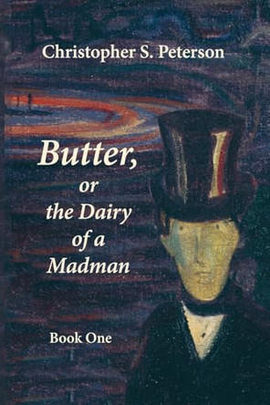 Butter, or the Dairy of a Madman: A Novel in Two Books: Book One by Christopher S Peterson 9781959984702