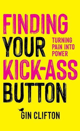 Finding Your Kick-Ass Button: Turning Pain Into Power by Gin Clifton 9781960299598