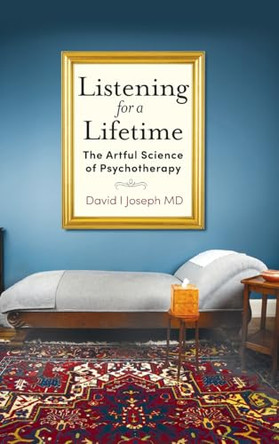 Listening for a Lifetime: The Artful Science of Psychotherapy by David I Joseph 9781961302921