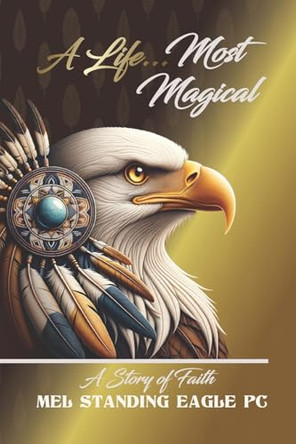 A Life Most Magical: A Story of Faith by Mel Standing Eagle Pc 9781962984768