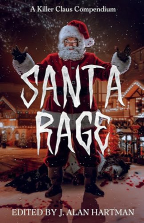 Santa Rage: A Killer Claus Compendium by J Alan Hartman 9781963479645