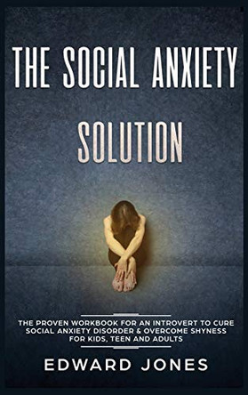 The Social Anxiety Solution: The Proven Workbook for an Introvert to Cure Social Anxiety Disorder & Overcome Shyness - For Kids, Teen and Adults by Ed Jones 9781989779637
