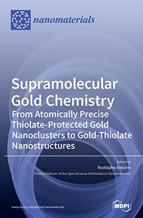Supramolecular Gold Chemistry: From Atomically Precise Thiolate-Protected Gold Nanoclusters to Gold-Thiolate Nanostructures by Rodolphe Antoine 9783039285501