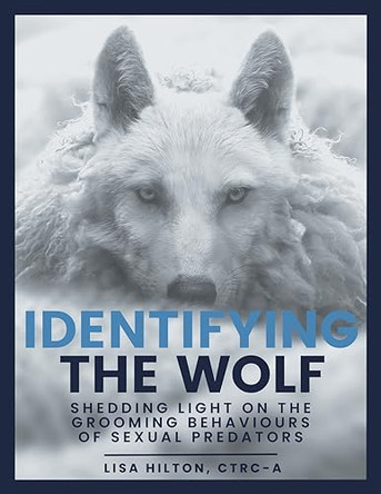 Identifying The Wolf: Shedding Light on the Grooming Behaviours of Sexual Predators by Lisa Hilton 9781039179844