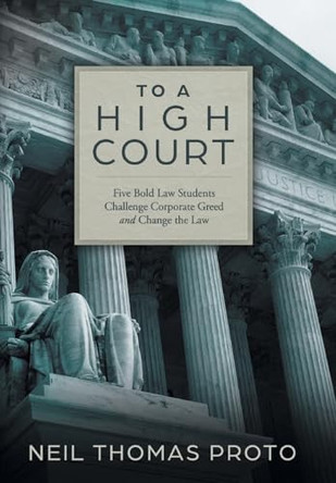 To a High Court: Five Bold Law Students Challenge Corporate Greed and Change the Law by Neil Thomas Proto 9781039180499