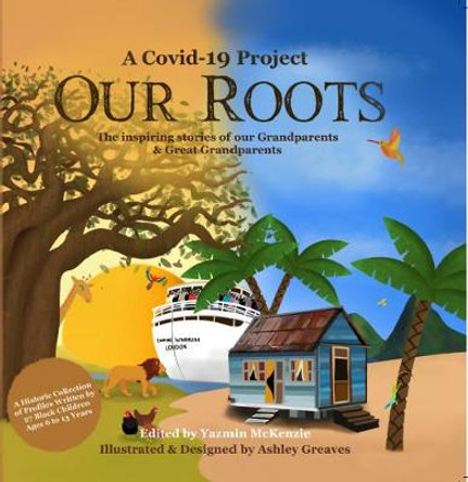 Our Roots: The inspiring stories of our Grandparents and Great-Grandparents: 2020 by Yazmin McKenzie