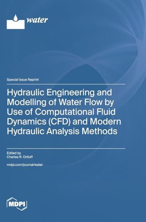 Hydraulic Engineering and Modelling of Water Flow by Use of Computational Fluid Dynamics (CFD) and Modern Hydraulic Analysis Methods by Charles R Ortloff 9783725826537