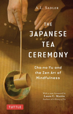 The Japanese Tea Ceremony: Cha-no-Yu and the Zen Art of Mindfulness by A. L. Sadler