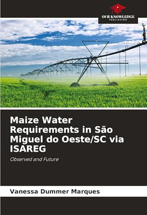 Maize Water Requirements in São Miguel do Oeste/SC via ISAREG by Vanessa Dummer Marques 9786207754779