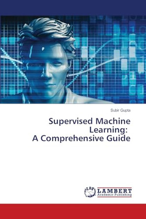 Supervised Machine Learning: A Comprehensive Guide by Subir Gupta 9786207844548