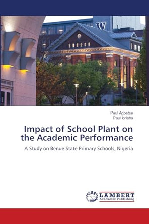 Impact of School Plant on the Academic Performance by Paul Agbatse 9786208420956