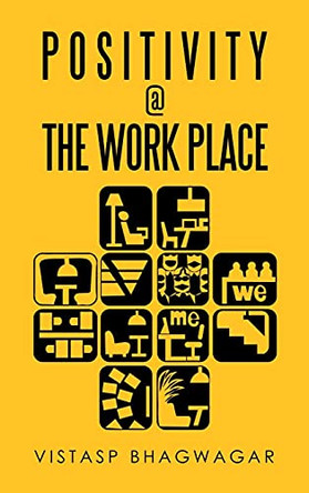 Positivity @ the Work Place: Re-Thinking What's Relevant for Better Work Place Design by Vistasp Bhagwagar 9781543707793