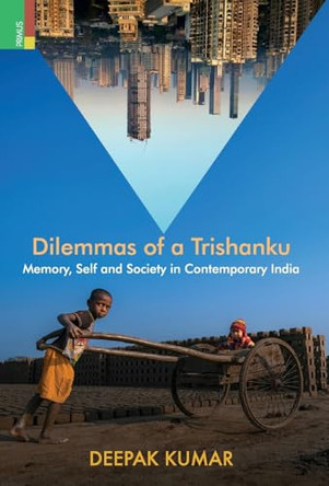 Dilemmas of a Trishanku: Memory, Self, and Society in Contemporary India by Deepak Kumar 9789361775475