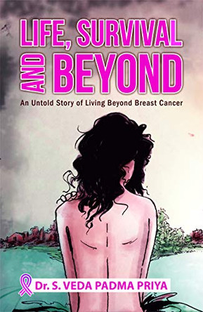 Life, Survival and Beyond: An Untold Story of Living Beyond Breast Cancer by Priya Veda Padma 9789388149723