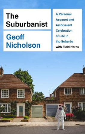 The Suburbanist: A Personal Account and Ambivalent Celebration of Life in the Suburbs with Field Notes by Geoff Nicholson