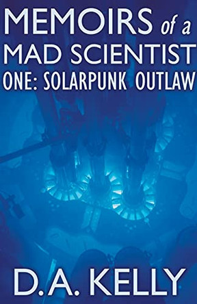 Memoirs of a Mad Scientist One: Solarpunk Outlaw by D A Kelly 9798201423643
