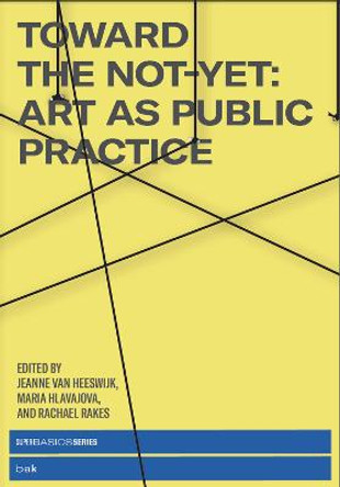 Toward the Not-Yet: Art as Public Practice by Jeanne van Heeswijk