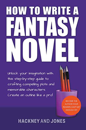 How To Write A Fantasy Novel: Unlock Your Imagination With This Step-By-Step Guide To Crafting Compelling Plots And Memorable Characters by Vicky Jones 9798215941805