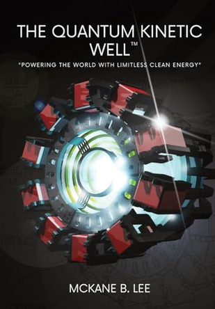 The Quantum Kinetic Well: Powering the World with Endless Clean Energy by McKane Lee 9798218180508