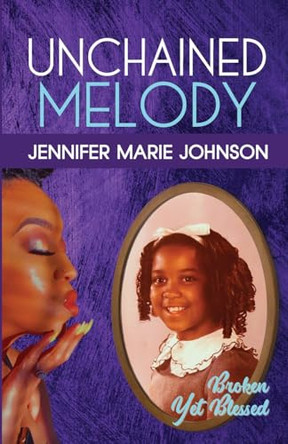Unchained Melody: Broken Yet Blessed by Jennifer Marie Johnson 9798218374914