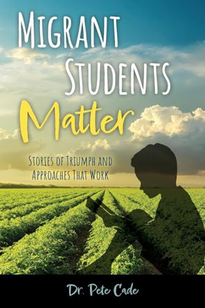 Migrant Students Matter: Stories of Triumph and Approaches That Work by Pete Cade 9798218384494