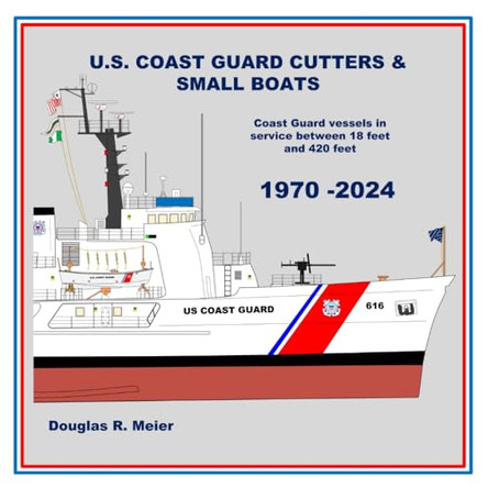 U.S. Coast Guard Cutters & Small Boats: Coast Guard Vessels in Service Between 18 Feet and 420 Feet by Douglas R Meier 9798218401702