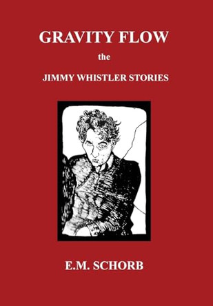 Gravity Flow: The Jimmy Whistler Stories by E M Schorb 9798218564704