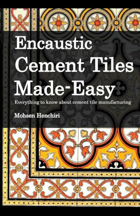 Encaustic Cement Tiles Made Easy: Everything to knwo about cement tile manufacturing by Mohsen Henchiri 9798223071655