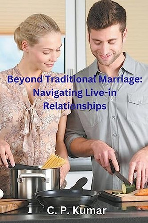 Beyond Traditional Marriage: Navigating Live-in Relationships by C P Kumar 9798223127802