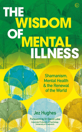 The Wisdom of Mental Illness: Shamanism, Mental Health & the Renewal of the World by Jez Hughes
