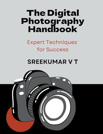 The Digital Photography Handbook: Expert Techniques for Success by V T Sreekumar 9798223774792
