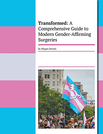 Transformed: A Comprehensive Guide To Modern Gender-Affirming Surgeries by Megan Dennis 9798223809463