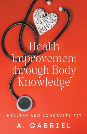 Health improvement through Body Knowledge by A Gabriel 9798224009718