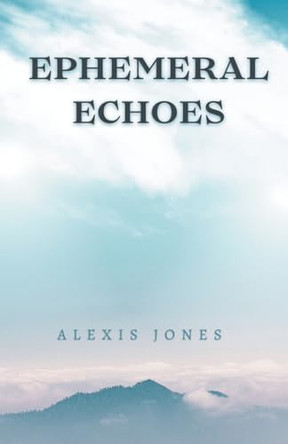 Ephemeral Echoes by Alexis Jones 9798224066773