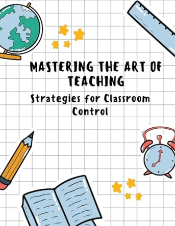 Mastering the Art of Teaching: Strategies for Classroom Control by V T Sreekumar 9798224118564