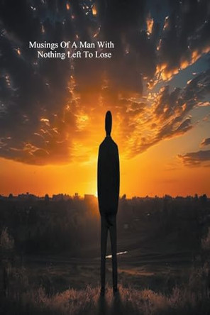 Musings Of A Man Wuith Nothing Left To Lose by David Boyer 9798224171583