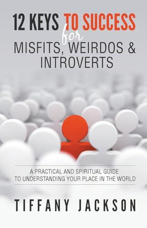 12 Keys to Success for Misfits, Weirdos & Introverts: A Practical and Spiritual Guide to Understanding Your Place in the World by Tiffany Jackson 9798224334902