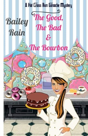 The Good, the Bad & the Bourbon: A Hot Cross Bun Ganache Mystery by Bailey Rain 9798227817501