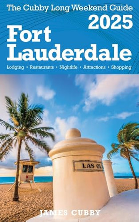 FORT LAUDERDALE The Cubby 2025 Long Weekend Guide by James Cubby 9798230127796