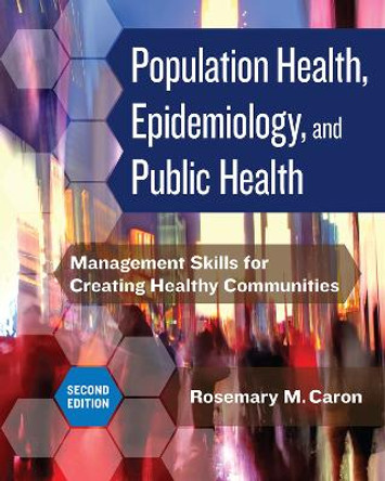 Population Health, Epidemiology, and Public Health: Management Skills for Creating Healthy Communities, Second Edition by Rosemary M Caron