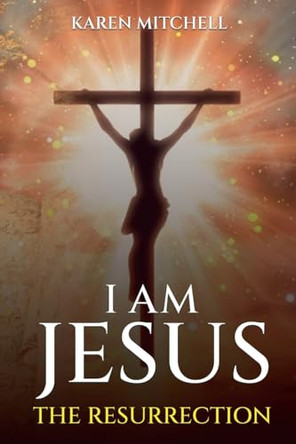 I am Jesus: The Resurrection by Karen Mitchell 9798230211907
