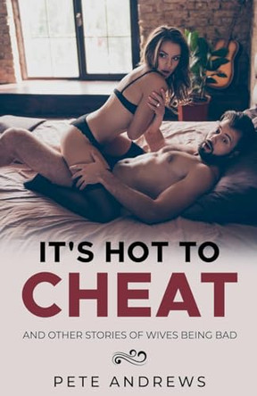 It's Hot To Cheat And Other Stories Of Wives Being Bad - MILFs Being Bad Collection 2 by Pete Andrews 9798230821779
