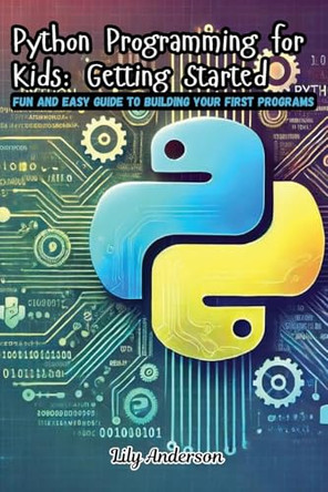 Python Programming for Kids: Fun and Easy Guide to Building Your First Programs by Lily Anderson 9798330254576