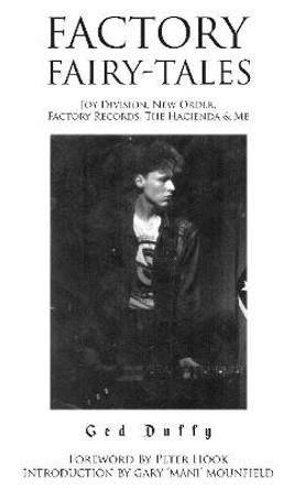 Factory Fairy-tales: Joy Division, New Order, Factory Records, The Hacienda & Me by Ged Duffy