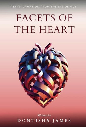Facets of the Heart: Transformation From the Inside Out by Dontisha James 9798868901454